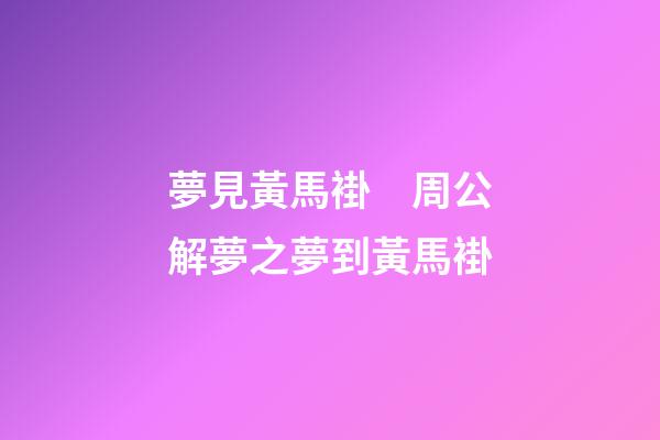 夢見黃馬褂　周公解夢之夢到黃馬褂